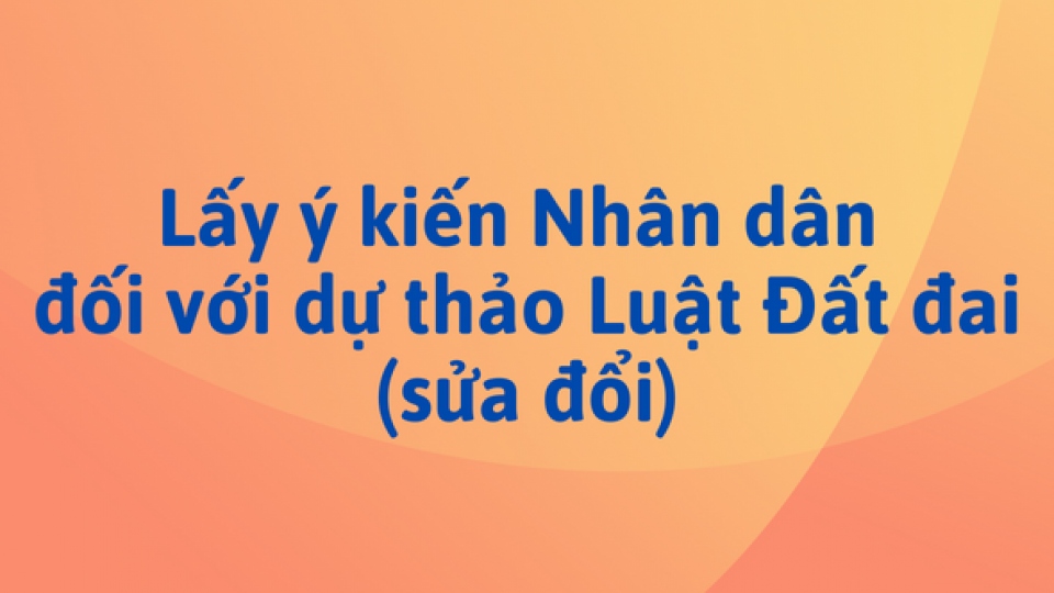 Lấy ý kiến nhân dân về dự thảo Luật Đất đai (sửa đổi)